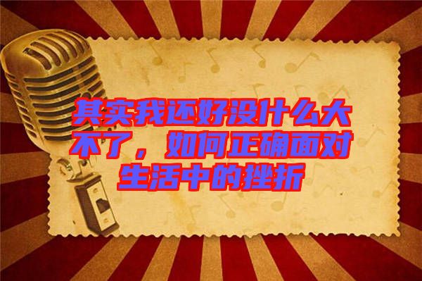 其實(shí)我還好沒什么大不了，如何正確面對(duì)生活中的挫折
