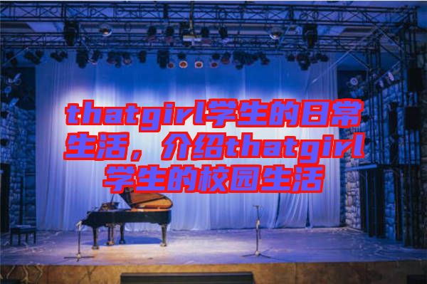thatgirl學生的日常生活，介紹thatgirl學生的校園生活
