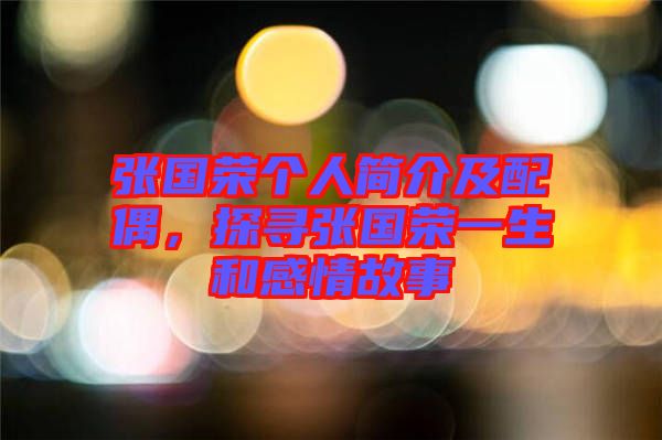 張國榮個人簡介及配偶，探尋張國榮一生和感情故事