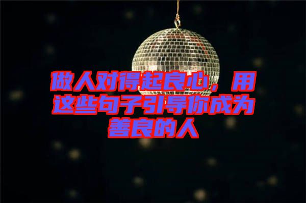 做人對得起良心，用這些句子引導你成為善良的人
