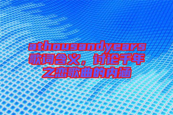 athousandyears歌詞含義，討論千年之戀歌曲的內(nèi)涵