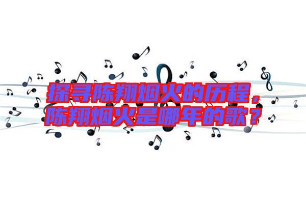 探尋陳翔煙火的歷程，陳翔煙火是哪年的歌？