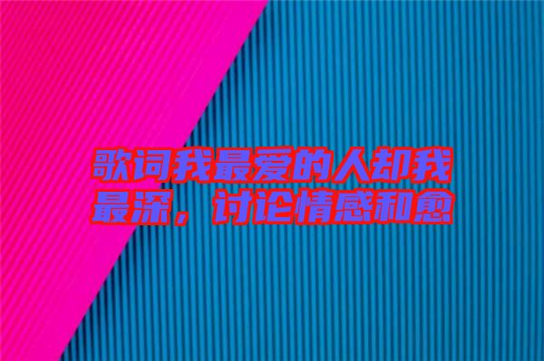 歌詞我最愛的人卻我最深，討論情感和愈