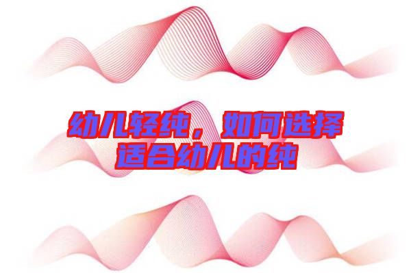 幼兒輕純，如何選擇適合幼兒的純
