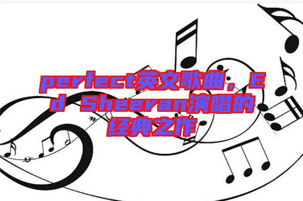 perfect英文歌曲，Ed Sheeran演唱的經(jīng)典之作