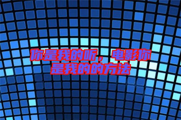 你是我的聽，電影你是我的的方法