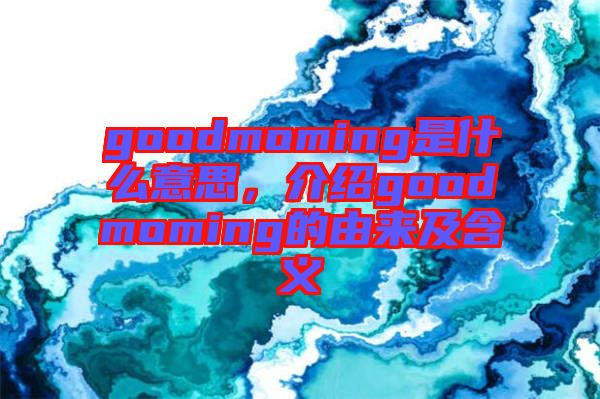 goodmoming是什么意思，介紹goodmoming的由來及含義