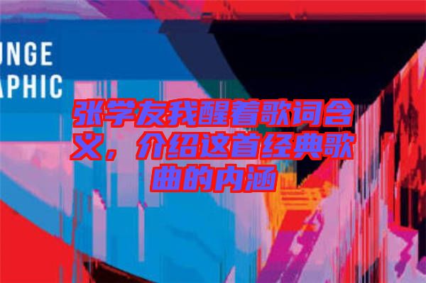 張學(xué)友我醒著歌詞含義，介紹這首經(jīng)典歌曲的內(nèi)涵