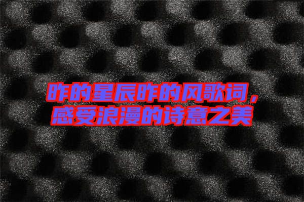昨的星辰昨的風(fēng)歌詞，感受浪漫的詩意之美