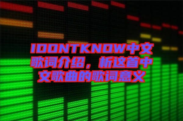 IDONTKNOW中文歌詞介紹，析這首中文歌曲的歌詞意義