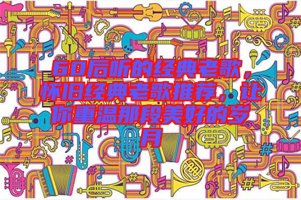 60后聽的經(jīng)典老歌，懷舊經(jīng)典老歌推薦，讓你重溫那段美好的歲月