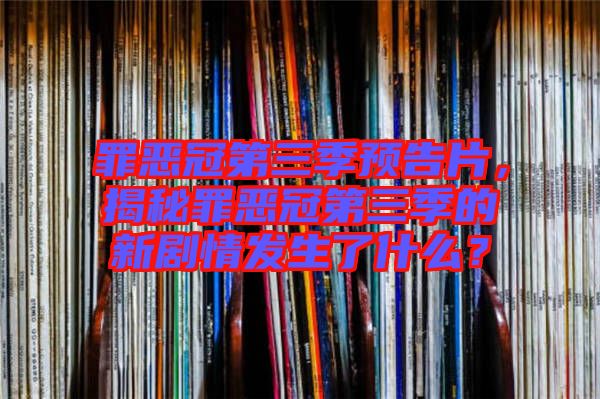 罪惡冠第三季預告片，揭秘罪惡冠第三季的新劇情發(fā)生了什么？