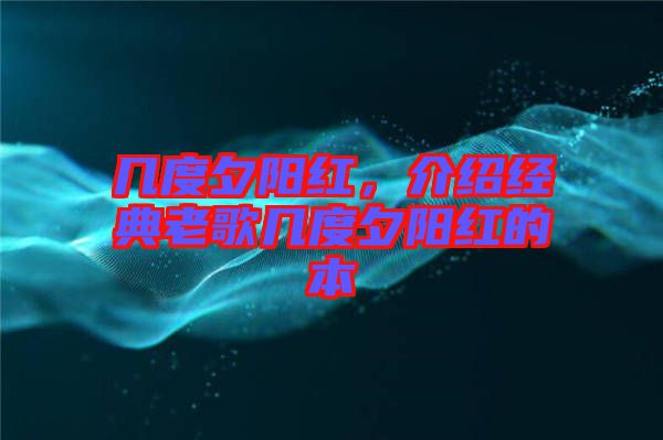 幾度夕陽紅，介紹經(jīng)典老歌幾度夕陽紅的本