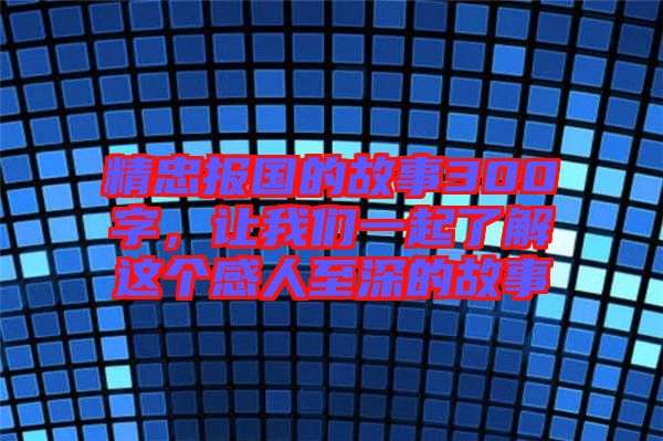 精忠報國的故事300字，讓我們一起了解這個感人至深的故事
