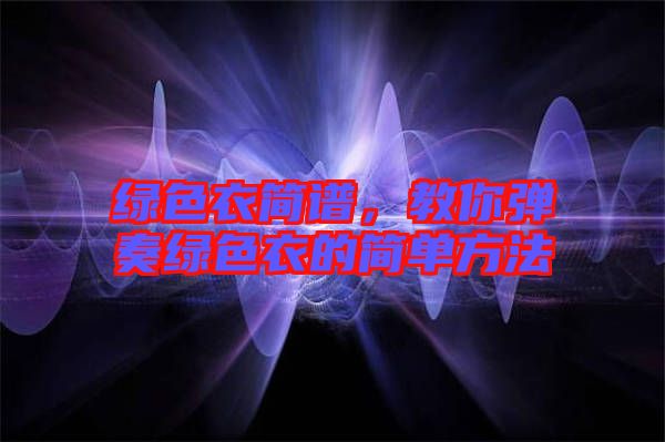 綠色衣簡譜，教你彈奏綠色衣的簡單方法
