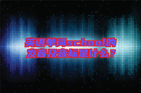 英語單詞school的發(fā)音及音標(biāo)是什么？