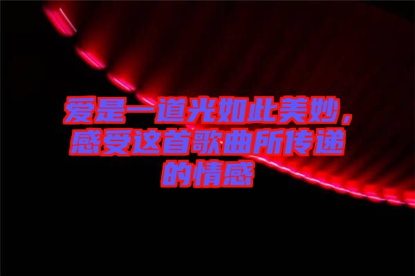 愛(ài)是一道光如此美妙，感受這首歌曲所傳遞的情感