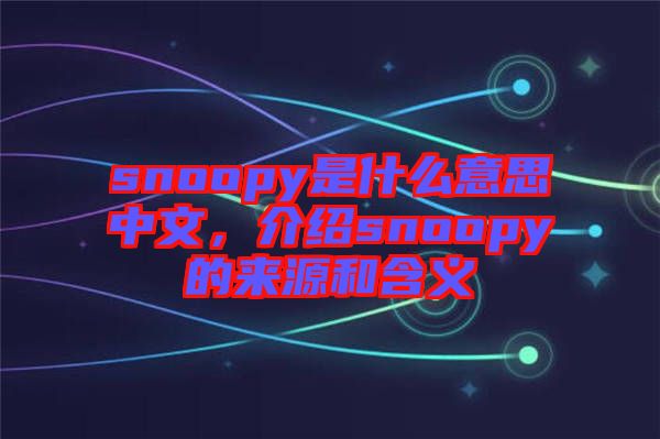 snoopy是什么意思中文，介紹snoopy的來源和含義