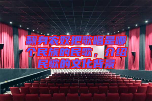 翻身農(nóng)奴把歌唱是哪個(gè)民族的民歌，介紹民歌的文化背景