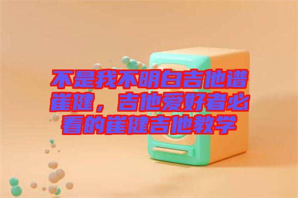 不是我不明白吉他譜崔健，吉他愛(ài)好者必看的崔健吉他教學(xué)