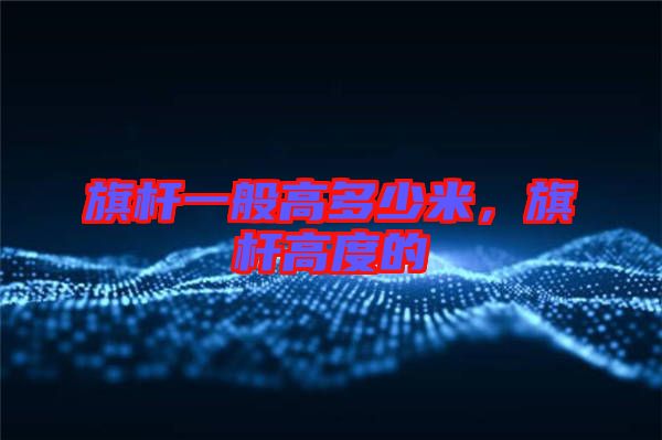 旗桿一般高多少米，旗桿高度的