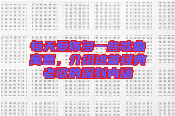 每天愛你多一些歌曲寓意，介紹這首經(jīng)典老歌的深刻內(nèi)涵