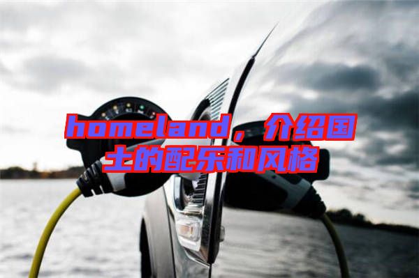 homeland，介紹國(guó)土的配樂和風(fēng)格