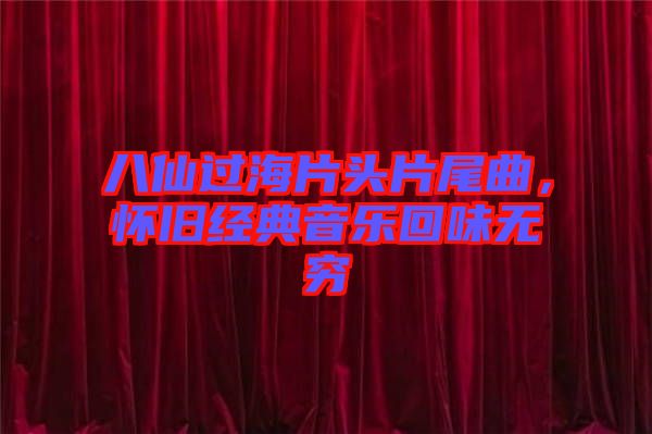 八仙過海片頭片尾曲，懷舊經(jīng)典音樂回味無窮