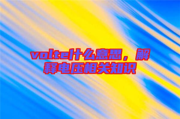 volte什么意思，解釋電壓相關(guān)知識
