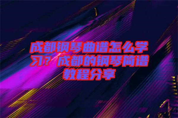 成都鋼琴曲譜怎么學習？成都的鋼琴簡譜教程分享