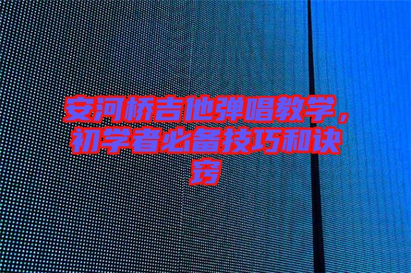 安河橋吉他彈唱教學(xué)，初學(xué)者必備技巧和訣竅