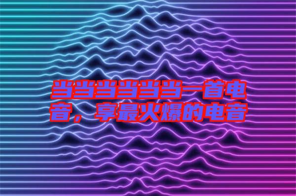 當當當當當當一首電音，享最火爆的電音