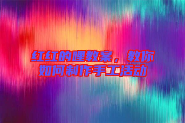 紅紅的哩教案，教你如何制作手工活動