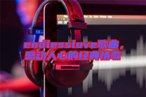 endlesslove歌曲，感動人心的經(jīng)典情歌