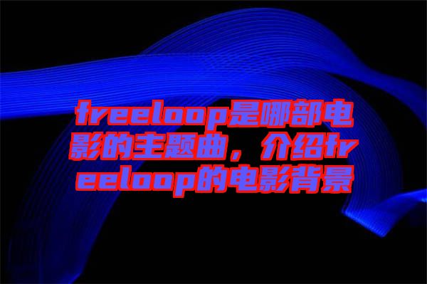freeloop是哪部電影的主題曲，介紹freeloop的電影背景