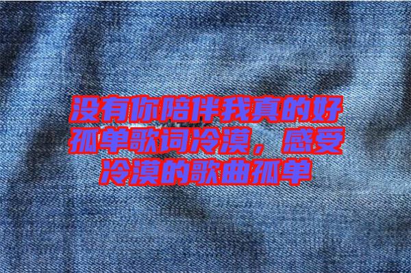 沒有你陪伴我真的好孤單歌詞冷漠，感受冷漠的歌曲孤單