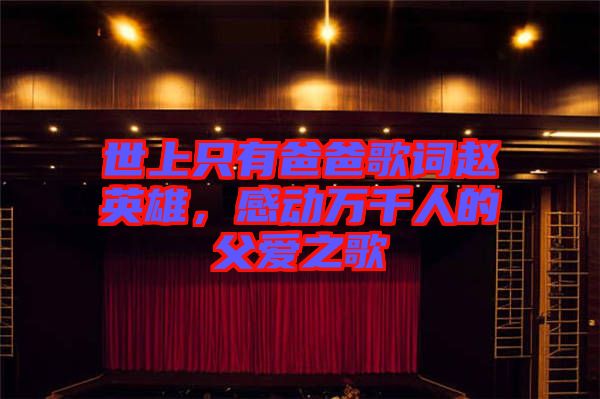 世上只有爸爸歌詞趙英雄，感動萬千人的父愛之歌