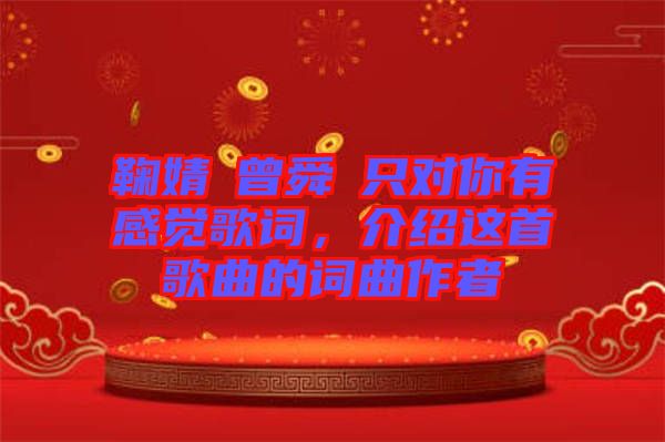 鞠婧祎曾舜晞只對你有感覺歌詞，介紹這首歌曲的詞曲作者