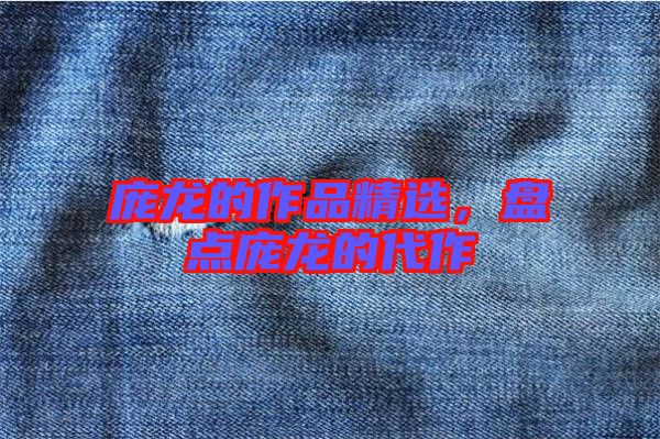 龐龍的作品精選，盤點(diǎn)龐龍的代作