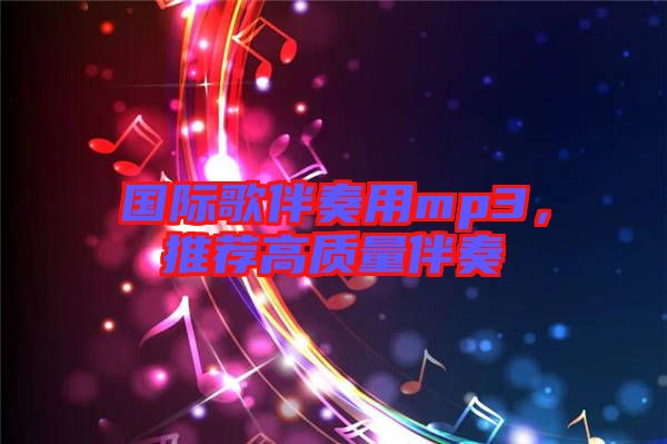 國際歌伴奏用mp3，推薦高質(zhì)量伴奏