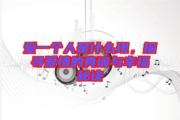 愛一個人是什么現(xiàn)，探尋愛情的真諦與幸福秘訣