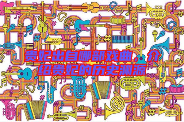 貴妃出自哪部戲曲，介紹貴妃的歷史淵源