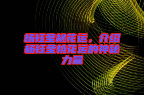 楊鈺瑩桃花運(yùn)，介紹楊鈺瑩桃花運(yùn)的神秘力量