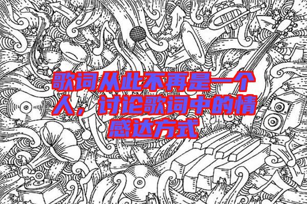 歌詞從此不再是一個(gè)人，討論歌詞中的情感達(dá)方式