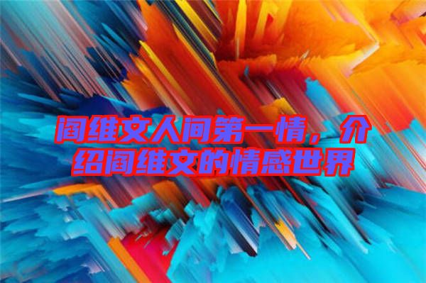 閻維文人間第一情，介紹閻維文的情感世界