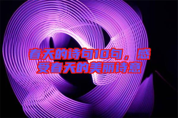 春天的詩(shī)句10句，感受春天的美麗詩(shī)意