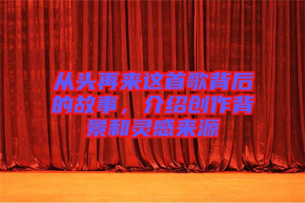 從頭再來這首歌背后的故事，介紹創(chuàng)作背景和靈感來源