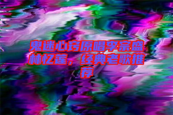 鬼迷心竅原唱李宗盛林憶蓮，經(jīng)典老歌推薦