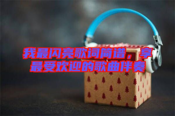 我最閃亮歌詞簡譜，享最受歡迎的歌曲伴奏
