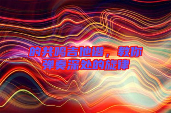 的共鳴吉他譜，教你彈奏深處的旋律